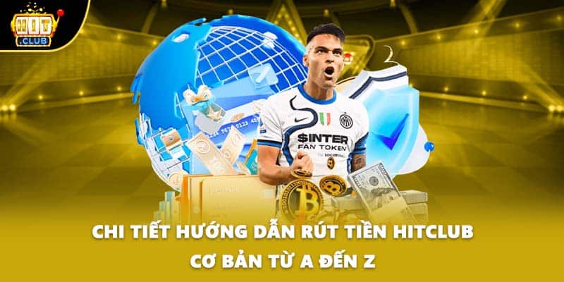 Chi tiết hướng dẫn rút tiền HITCLUB cơ bản từ A đến Z