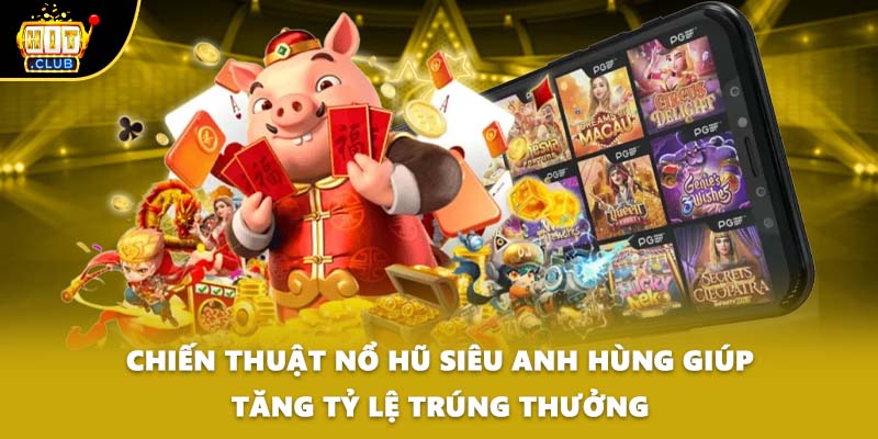 Chiến thuật nổ hũ siêu anh hùng giúp tăng tỷ lệ trúng thưởng