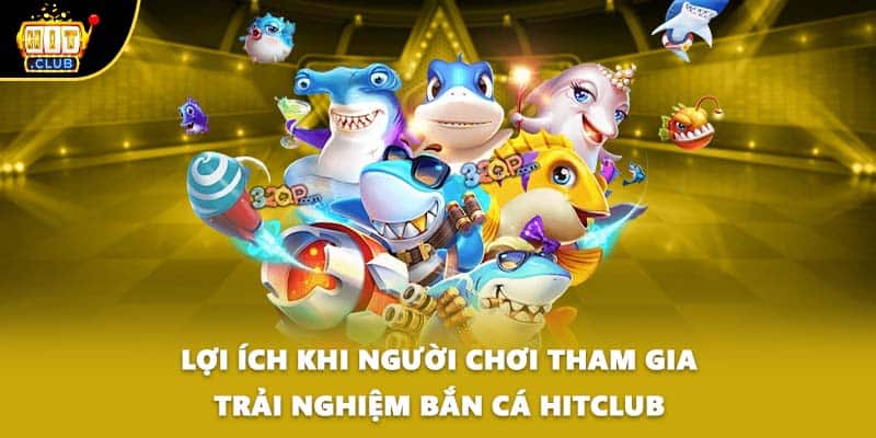 Lợi ích khi người chơi tham gia trải nghiệm bắn cá HITCLUB