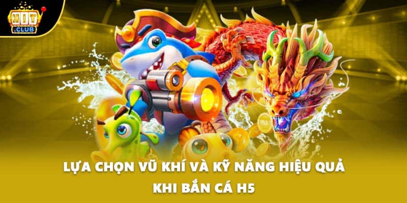 Lựa chọn vũ khí và kỹ năng hiệu quả khi bắn cá h5