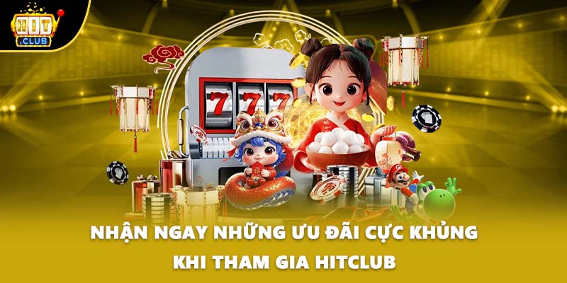 Nhận ngay những ưu đãi cực khủng khi tham gia HITCLUB