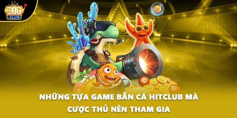 Những tựa game bắn cá HITCLUB mà cược thủ nên tham gia