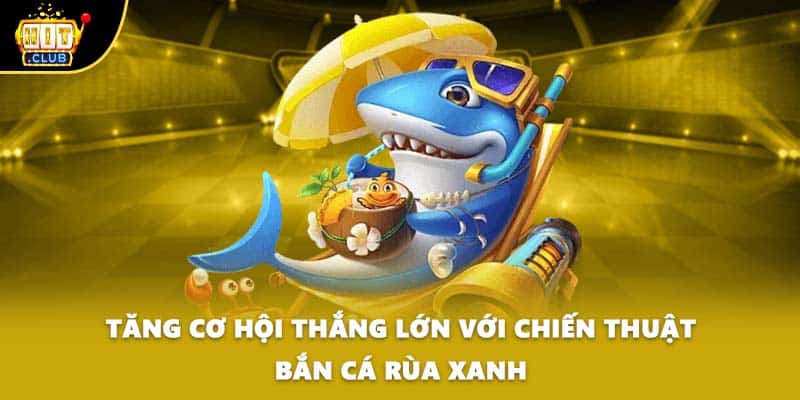 Tăng cơ hội thắng lớn với chiến thuật bắn cá rùa xanh