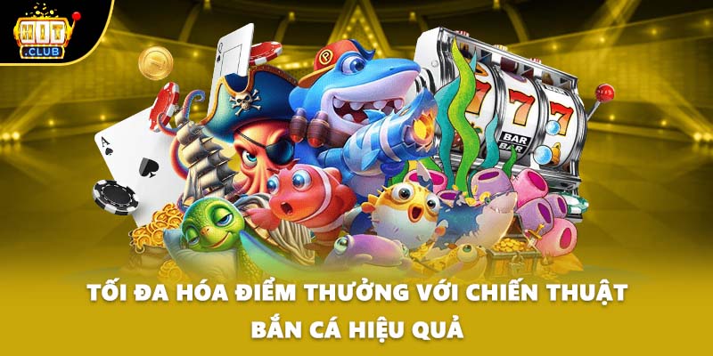Tối đa hóa điểm thưởng với chiến thuật bắn cá hiệu quả