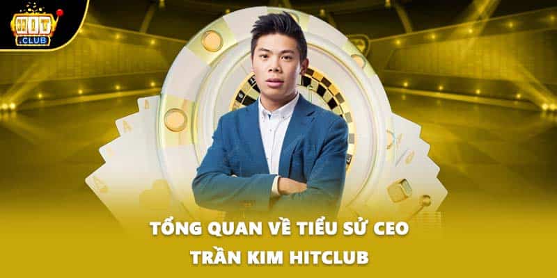 Tổng quan về tiểu sử CEO Trần Kim HITCLUB