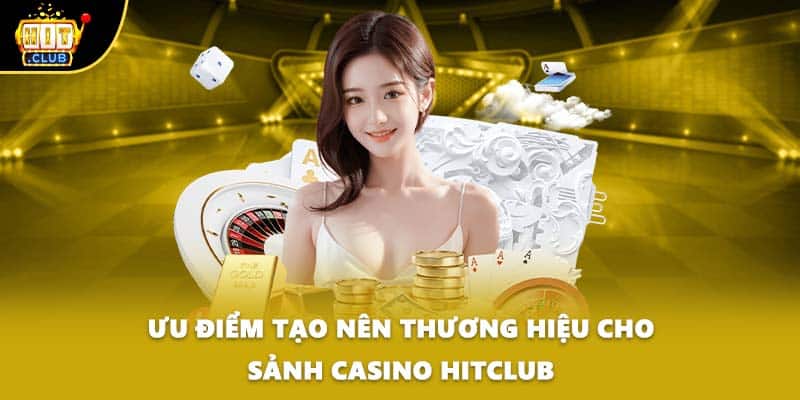 Ưu điểm tạo nên thương hiệu cho sảnh Casino HITCLUB