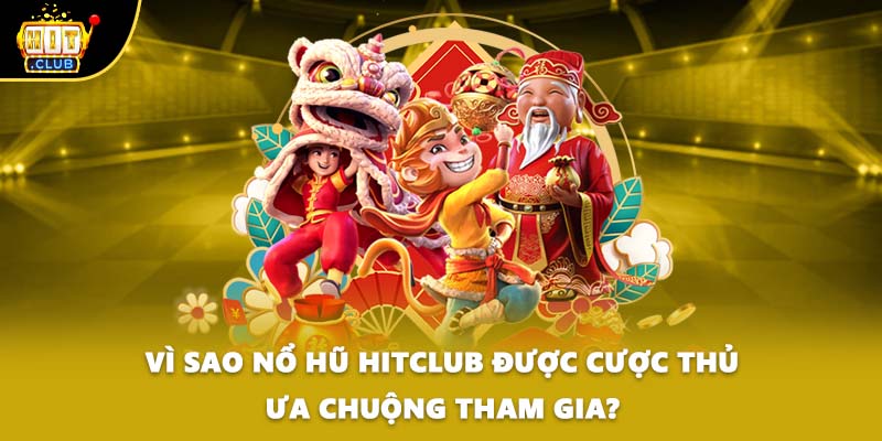 Vì sao nổ hũ HITCLUB được cược thủ ưa chuộng tham gia?
